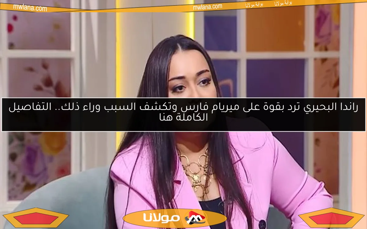 راندا البحيري ترد بقوة على ميريام فارس وتكشف السبب وراء ذلك.. التفاصيل الكاملة هنا