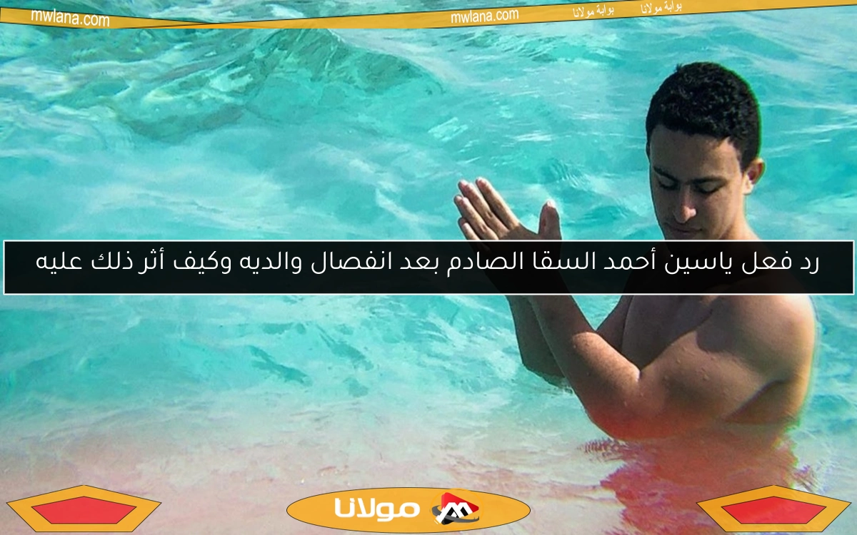 رد فعل ياسين أحمد السقا الصادم بعد انفصال والديه وكيف أثر ذلك عليه