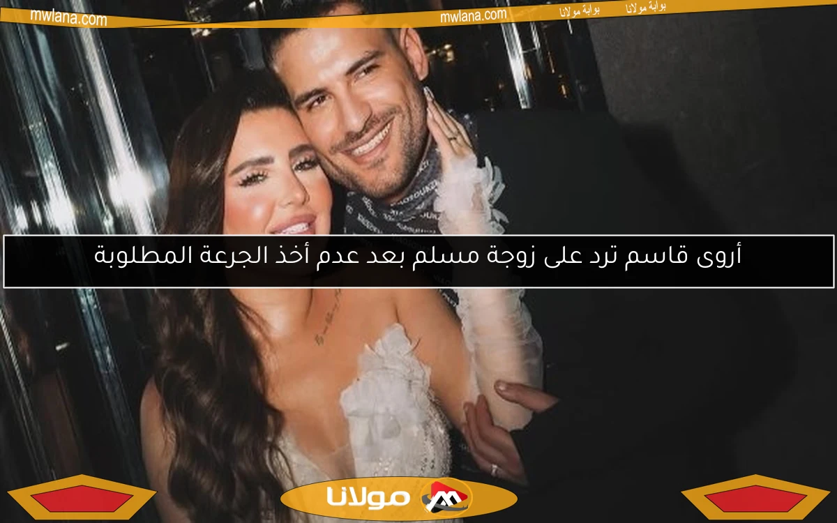 أروى قاسم ترد على زوجة مسلم بعد عدم أخذ الجرعة المطلوبة