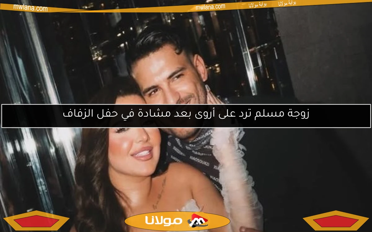 زوجة مسلم ترد على أروى بعد مشادة في حفل الزفاف