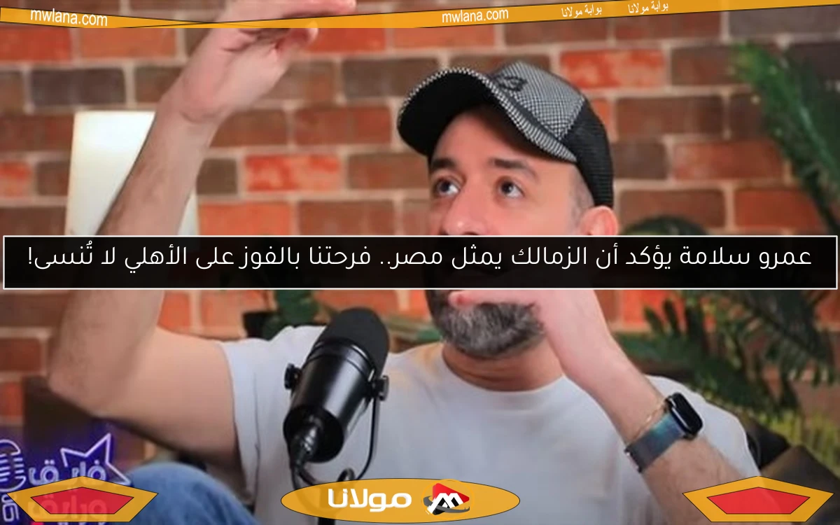 عمرو سلامة يؤكد أن الزمالك يمثل مصر.. فرحتنا بالفوز على الأهلي لا تُنسى!