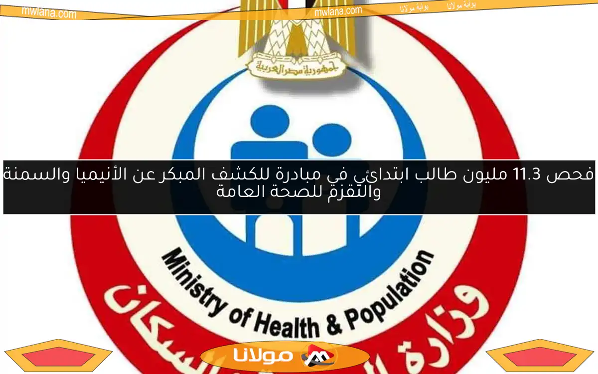 فحص 11.3 مليون طالب ابتدائي في مبادرة للكشف المبكر عن الأنيميا والسمنة والتقزم للصحة العامة