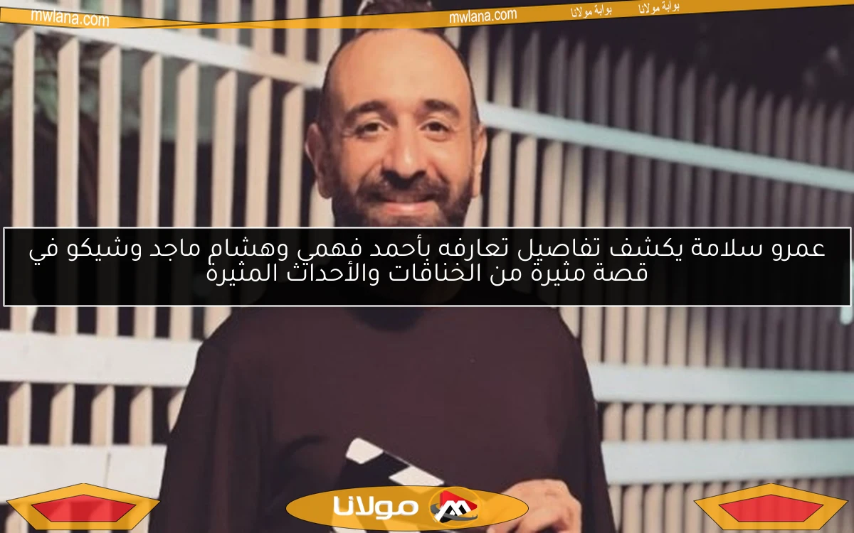 عمرو سلامة يكشف تفاصيل تعارفه بأحمد فهمي وهشام ماجد وشيكو في قصة مثيرة من الخناقات والأحداث المثيرة
