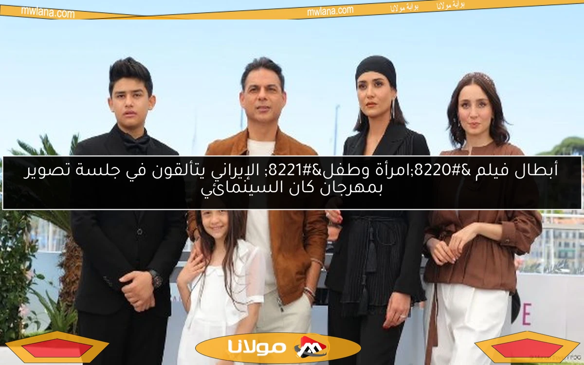 أبطال فيلم “امرأة وطفل” الإيراني يتألقون في جلسة تصوير بمهرجان كان السينمائي