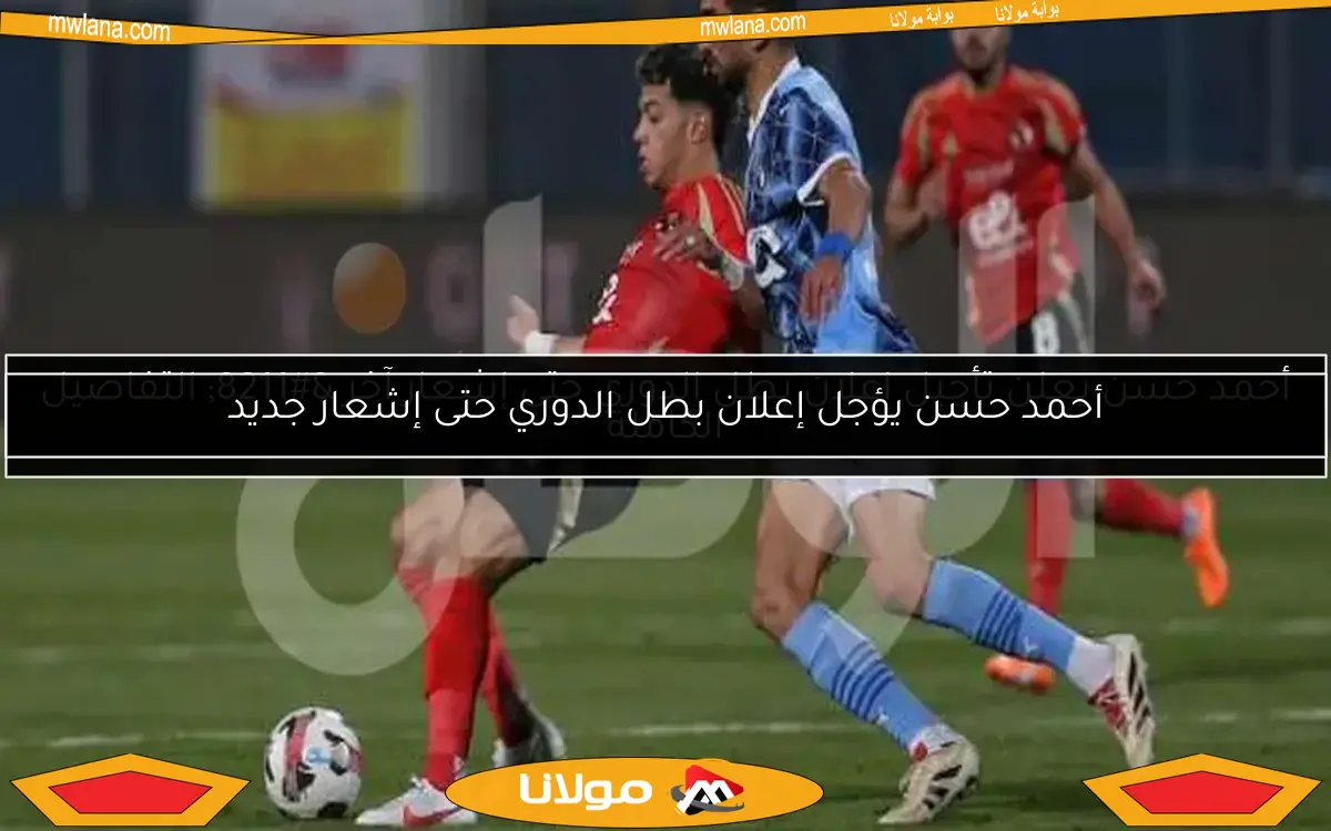 أحمد حسن يؤجل إعلان بطل الدوري حتى إشعار جديد