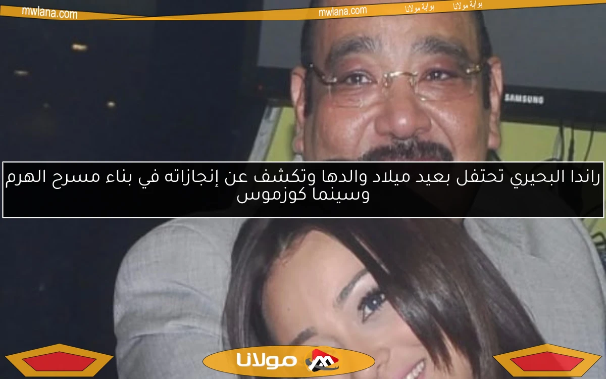 راندا البحيري تحتفل بعيد ميلاد والدها وتكشف عن إنجازاته في بناء مسرح الهرم وسينما كوزموس