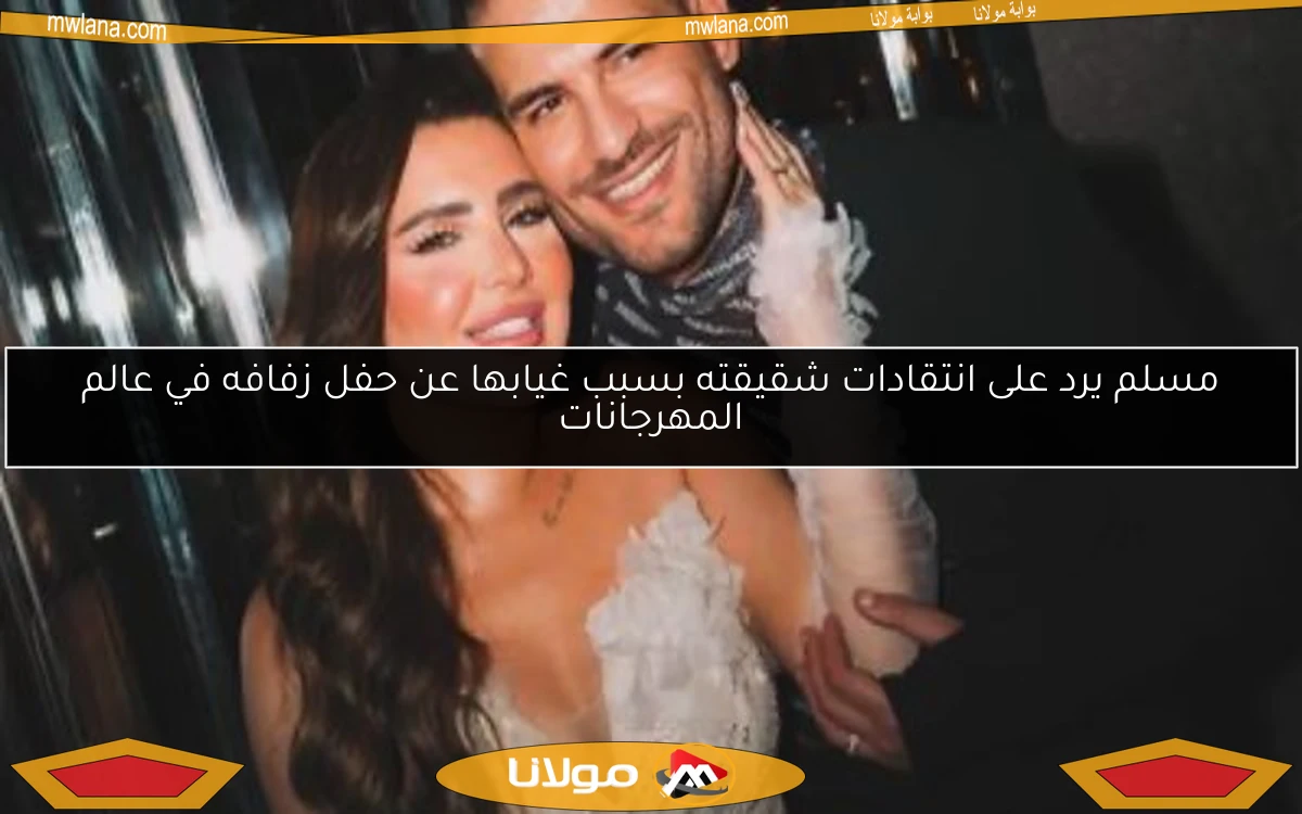مسلم يرد على انتقادات شقيقته بسبب غيابها عن حفل زفافه في عالم المهرجانات