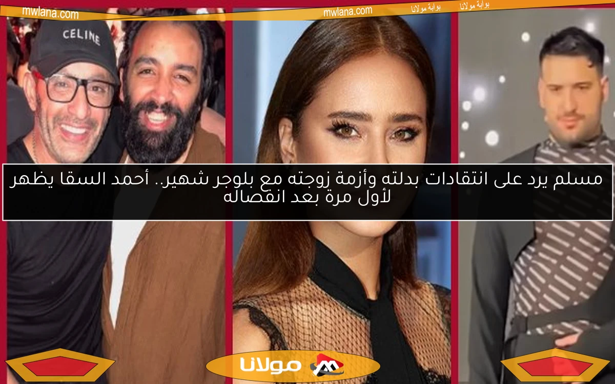 مسلم يرد على انتقادات بدلته وأزمة زوجته مع بلوجر شهير.. أحمد السقا يظهر لأول مرة بعد انفصاله