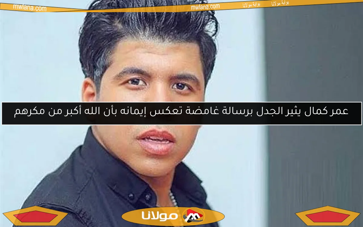 عمر كمال يثير الجدل برسالة غامضة تعكس إيمانه بأن الله أكبر من مكرهم