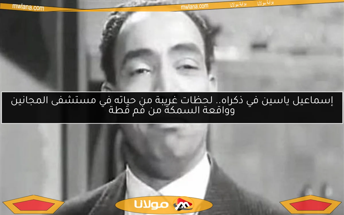 إسماعيل ياسين في ذكراه.. لحظات غريبة من حياته في مستشفى المجانين وواقعة السمكة من فم قطة