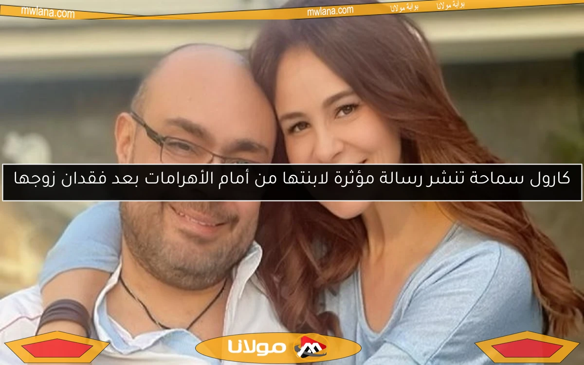 كارول سماحة تنشر رسالة مؤثرة لابنتها من أمام الأهرامات بعد فقدان زوجها