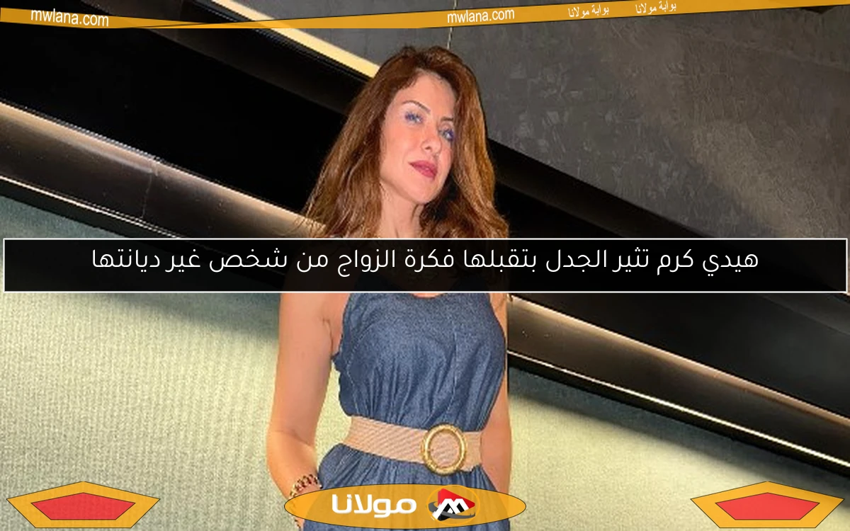 هيدي كرم تثير الجدل بتقبلها فكرة الزواج من شخص غير ديانتها