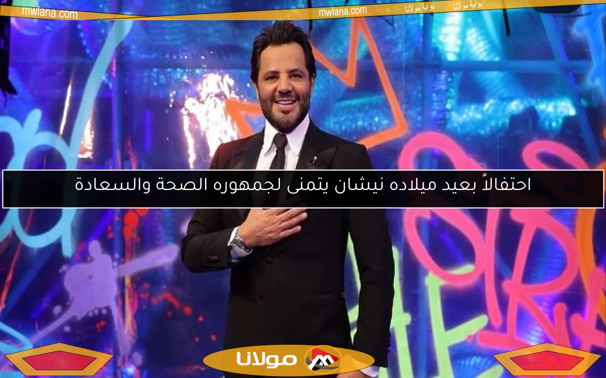احتفالاً بعيد ميلاده نيشان يتمنى لجمهوره الصحة والسعادة