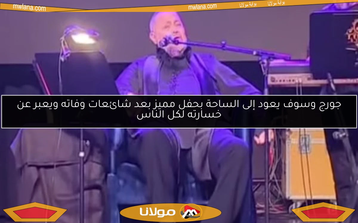 جورج وسوف يعود إلى الساحة بحفل مميز بعد شائعات وفاته ويعبر عن خسارته لكل الناس