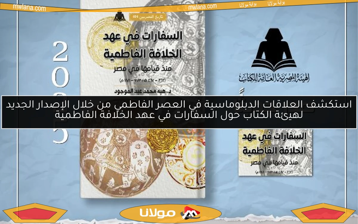 استكشف العلاقات الدبلوماسية في العصر الفاطمي من خلال الإصدار الجديد لهيئة الكتاب حول السفارات في عهد الخلافة الفاطمية