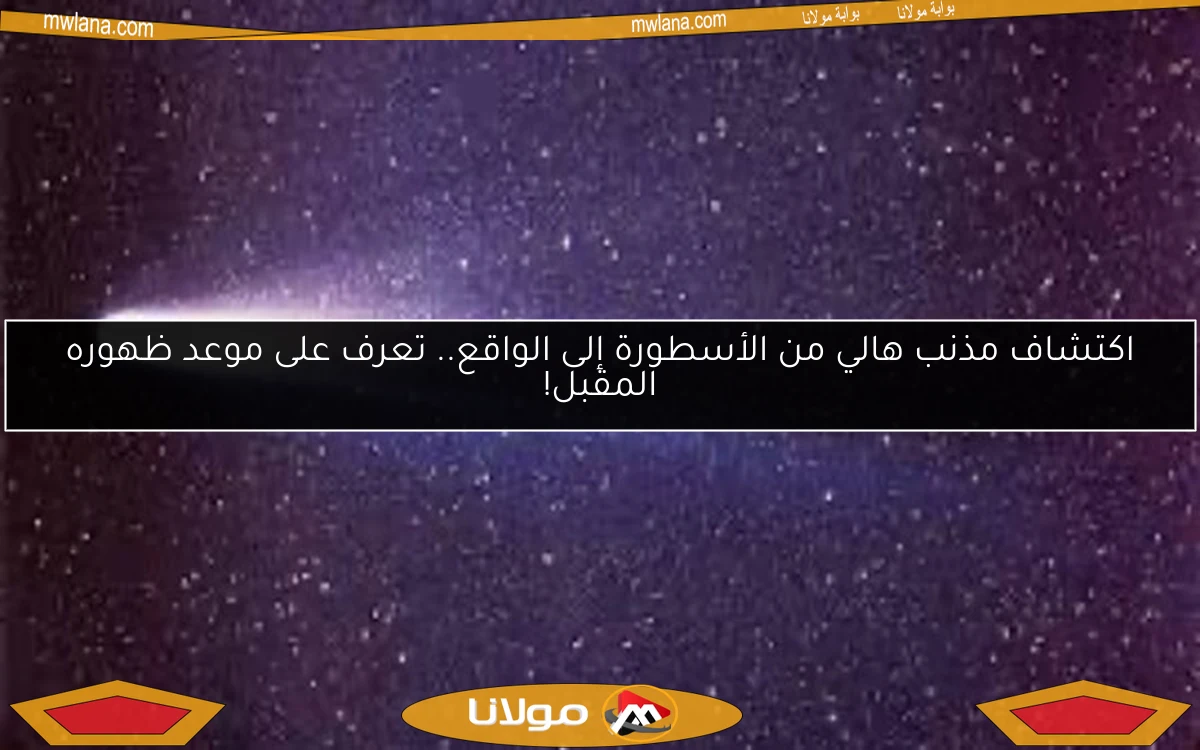 اكتشاف مذنب هالي من الأسطورة إلى الواقع.. تعرف على موعد ظهوره المقبل!