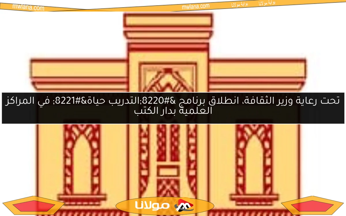 تحت رعاية وزير الثقافة، انطلاق برنامج “التدريب حياة” في المراكز العلمية بدار الكتب
