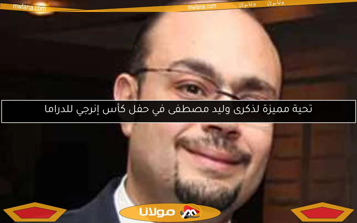 تحية مميزة لذكرى وليد مصطفى في حفل كأس إنرجي للدراما