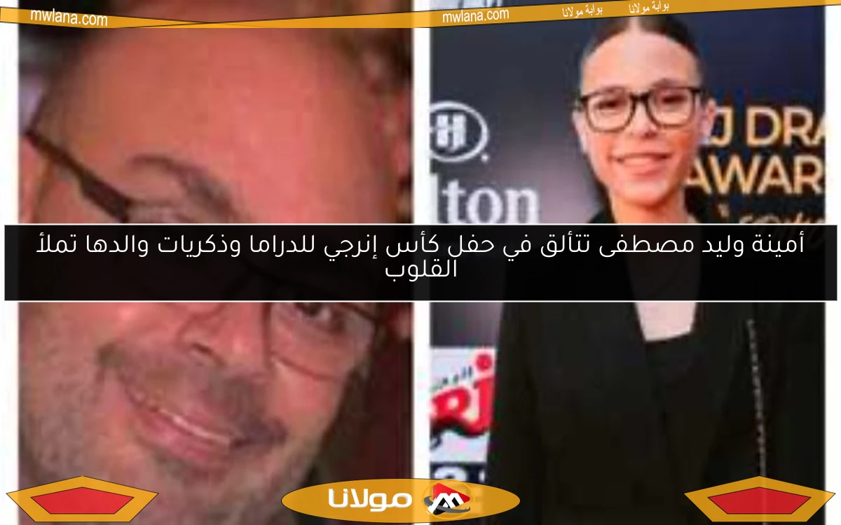 أمينة وليد مصطفى تتألق في حفل كأس إنرجي للدراما وذكريات والدها تملأ القلوب