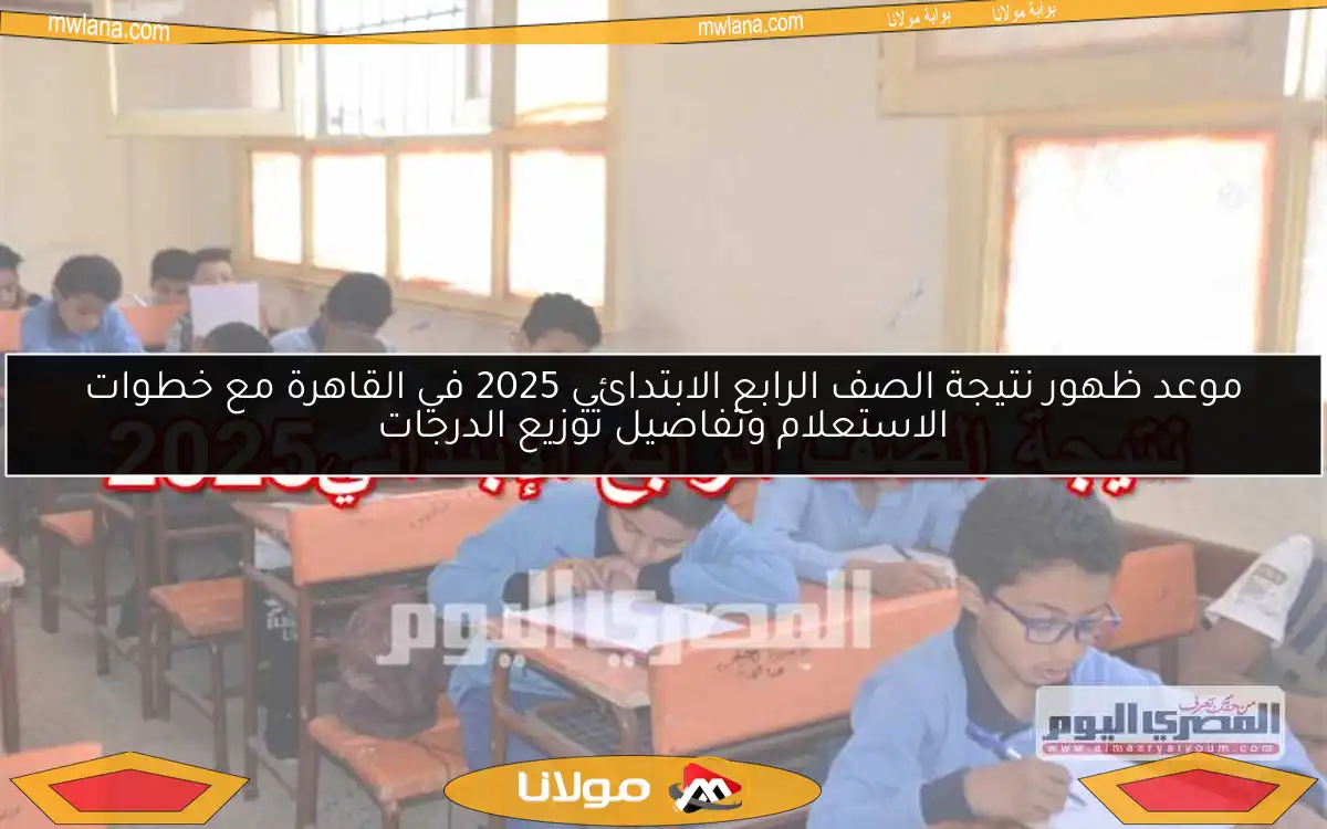 موعد ظهور نتيجة الصف الرابع الابتدائي 2025 في القاهرة مع خطوات الاستعلام وتفاصيل توزيع الدرجات