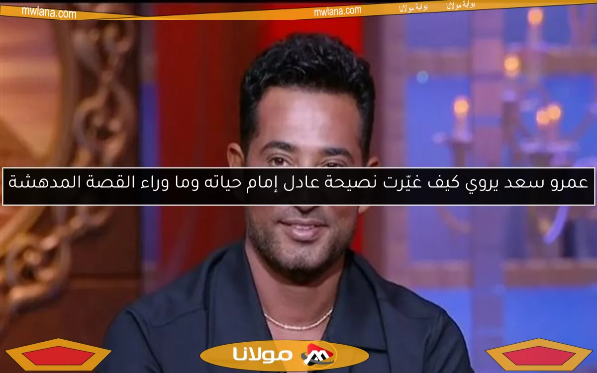 عمرو سعد يروي كيف غيّرت نصيحة عادل إمام حياته وما وراء القصة المدهشة