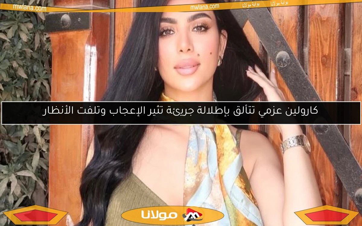 كارولين عزمي تتألق بإطلالة جريئة تثير الإعجاب وتلفت الأنظار