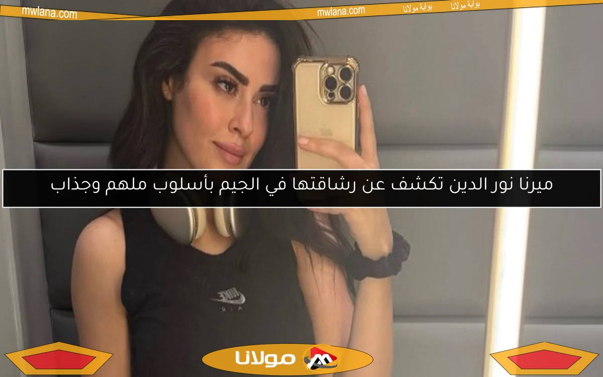 ميرنا نور الدين تكشف عن رشاقتها في الجيم بأسلوب ملهم وجذاب
