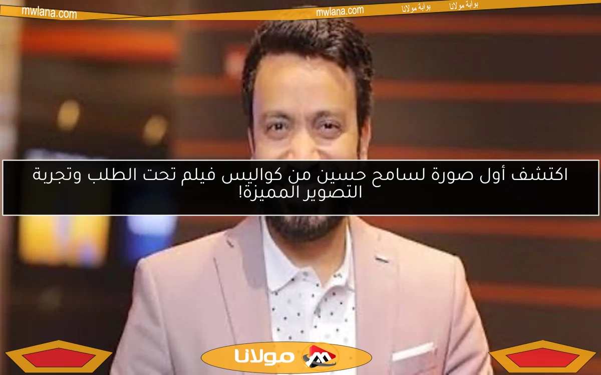 اكتشف أول صورة لسامح حسين من كواليس فيلم تحت الطلب وتجربة التصوير المميزة!