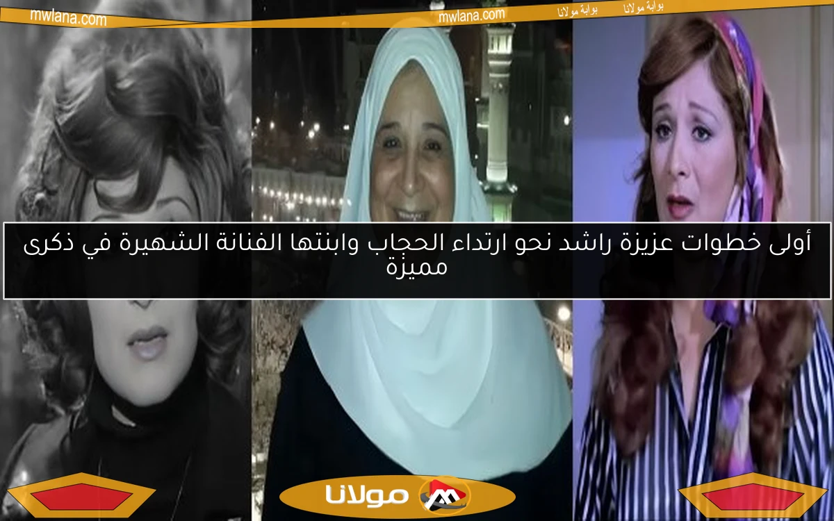 أولى خطوات عزيزة راشد نحو ارتداء الحجاب وابنتها الفنانة الشهيرة في ذكرى مميزة