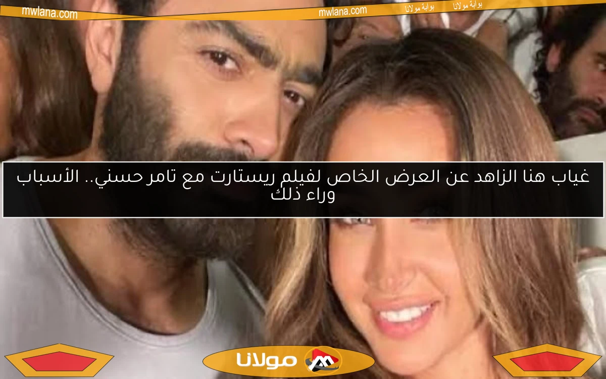 غياب هنا الزاهد عن العرض الخاص لفيلم ريستارت مع تامر حسني.. الأسباب وراء ذلك