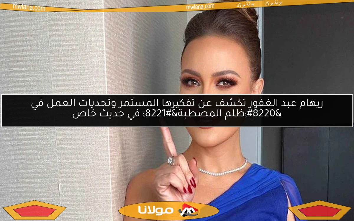 ريهام عبد الغفور تكشف عن تفكيرها المستمر وتحديات العمل في “ظلم المصطبة” في حديث خاص