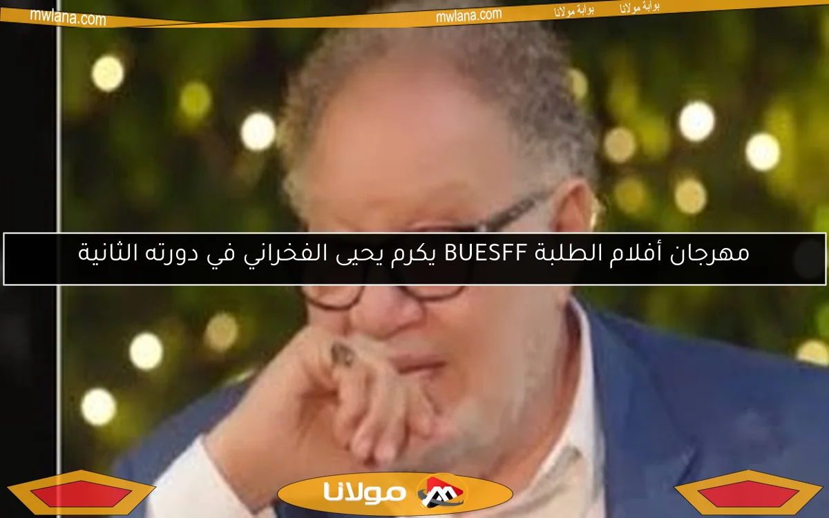 مهرجان أفلام الطلبة BUESFF يكرم يحيى الفخراني في دورته الثانية