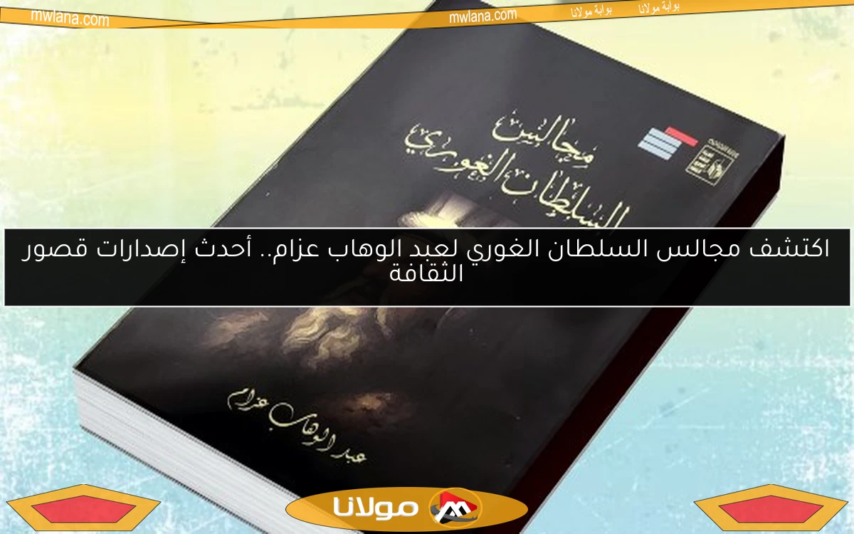 اكتشف مجالس السلطان الغوري لعبد الوهاب عزام.. أحدث إصدارات قصور الثقافة