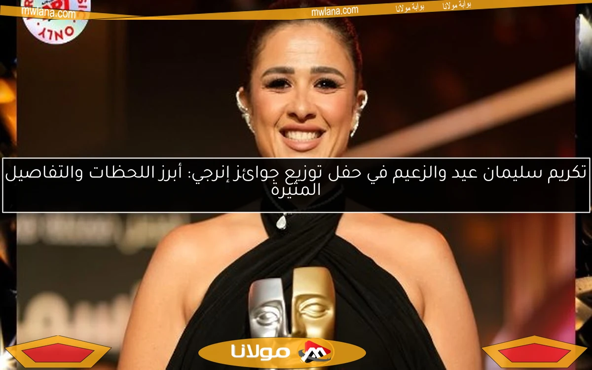 تكريم سليمان عيد والزعيم في حفل توزيع جوائز إنرجي: أبرز اللحظات والتفاصيل المثيرة