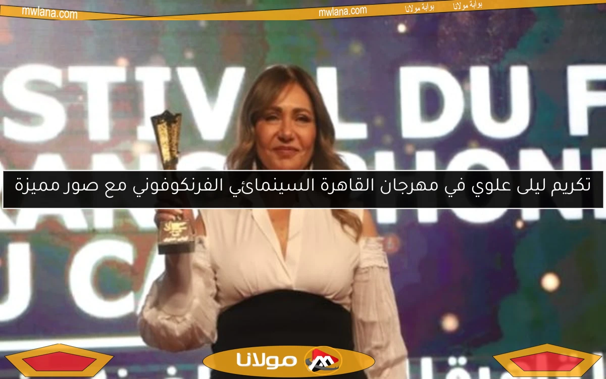 تكريم ليلى علوي في مهرجان القاهرة السينمائي الفرنكوفوني مع صور مميزة