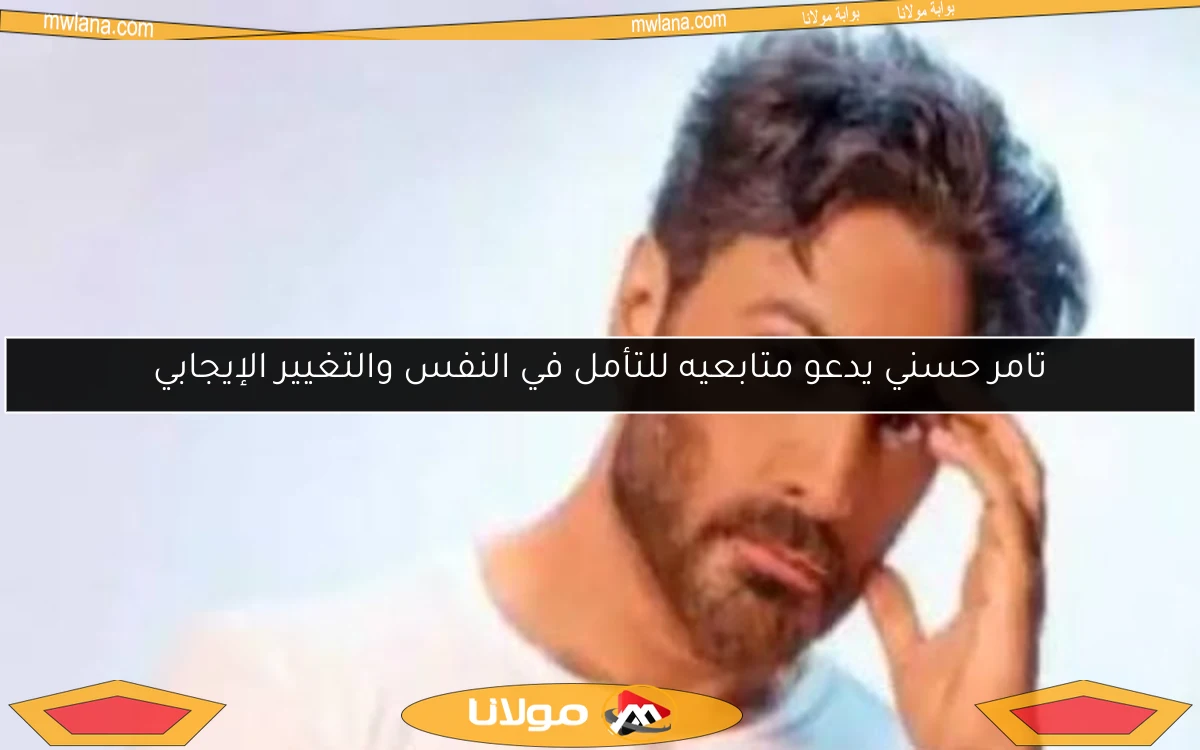 تامر حسني يدعو متابعيه للتأمل في النفس والتغيير الإيجابي