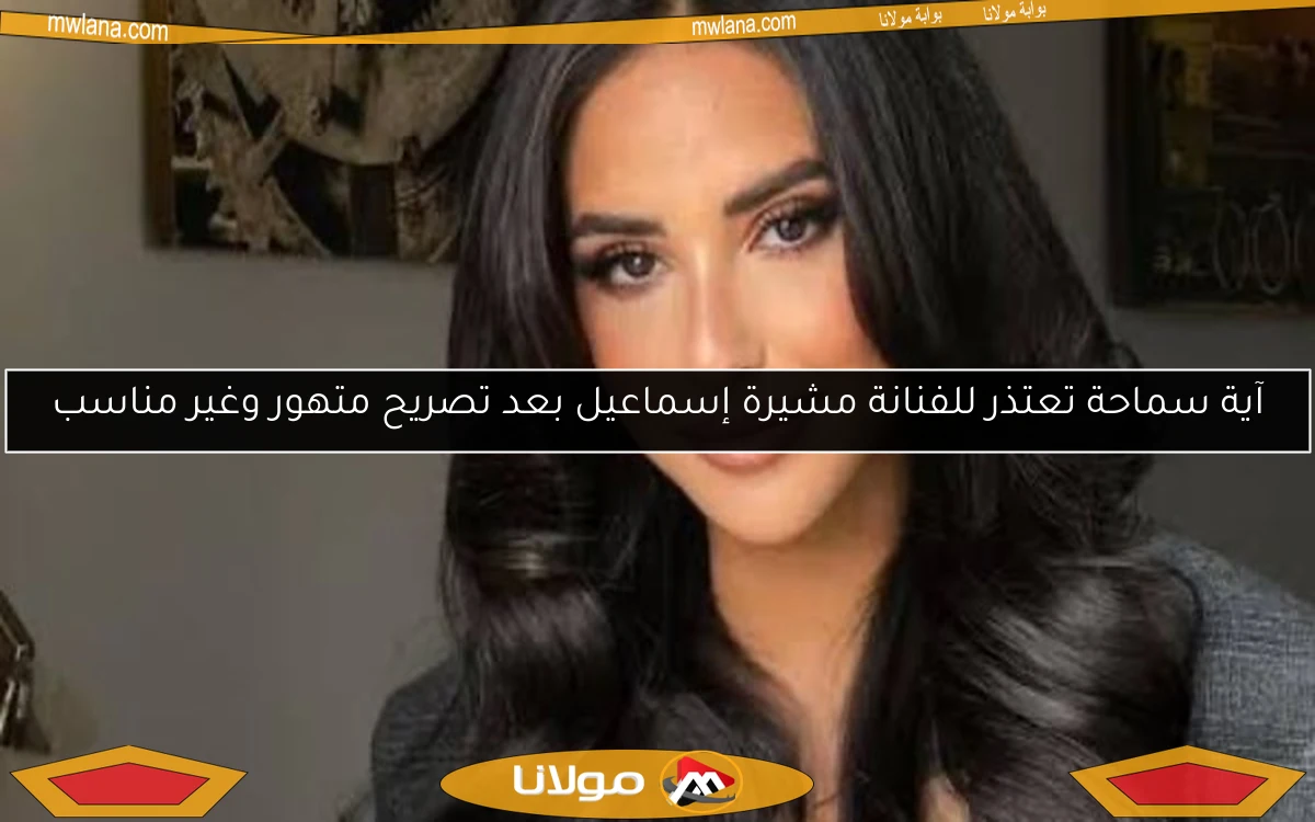 آية سماحة تعتذر للفنانة مشيرة إسماعيل بعد تصريح متهور وغير مناسب