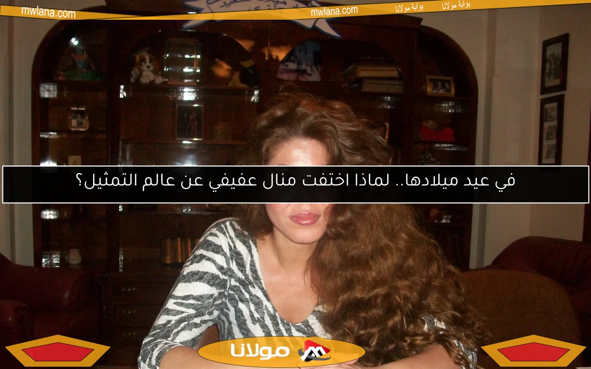 في عيد ميلادها.. لماذا اختفت منال عفيفي عن عالم التمثيل؟