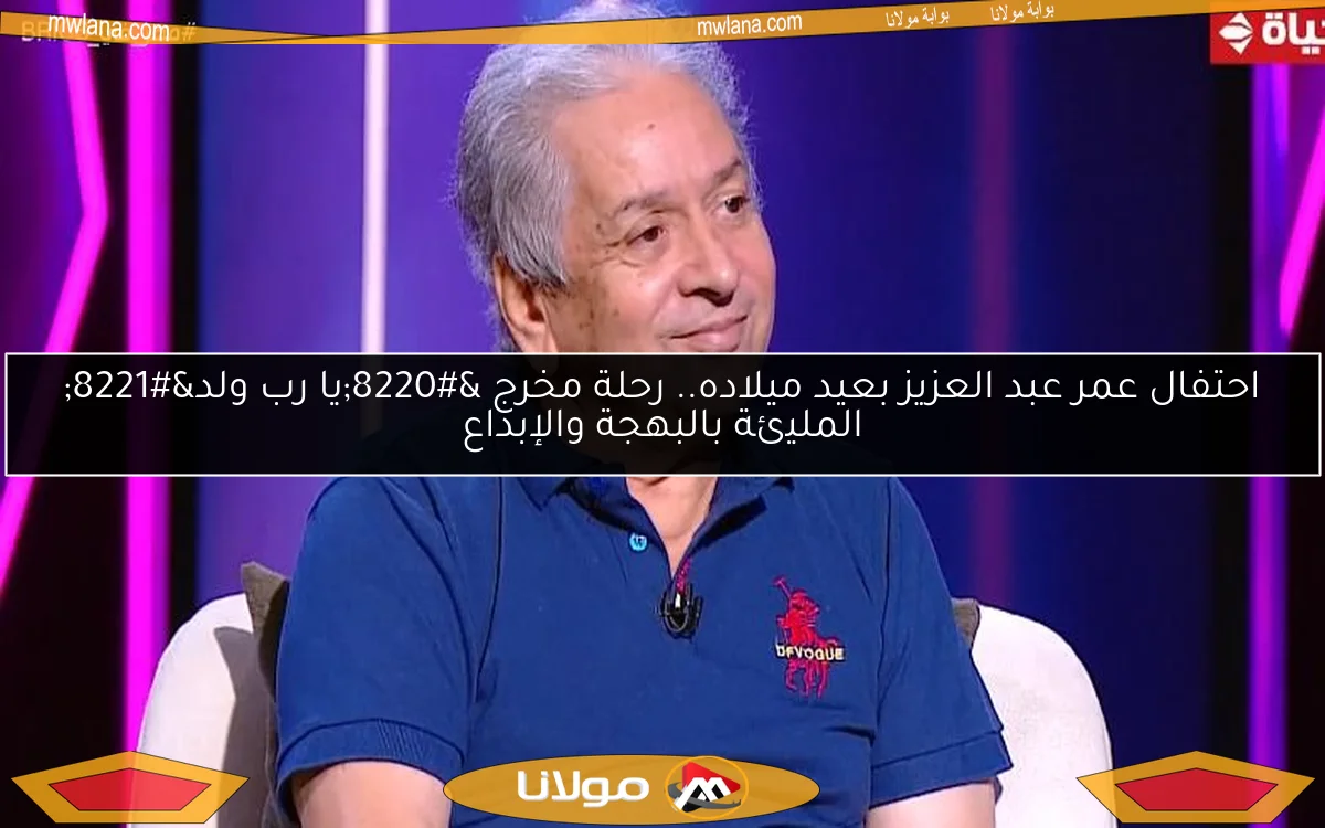 احتفال عمر عبد العزيز بعيد ميلاده.. رحلة مخرج “يا رب ولد” المليئة بالبهجة والإبداع