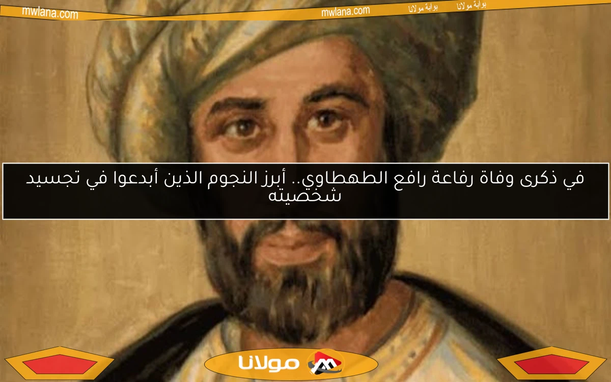 في ذكرى وفاة رفاعة رافع الطهطاوي.. أبرز النجوم الذين أبدعوا في تجسيد شخصيته