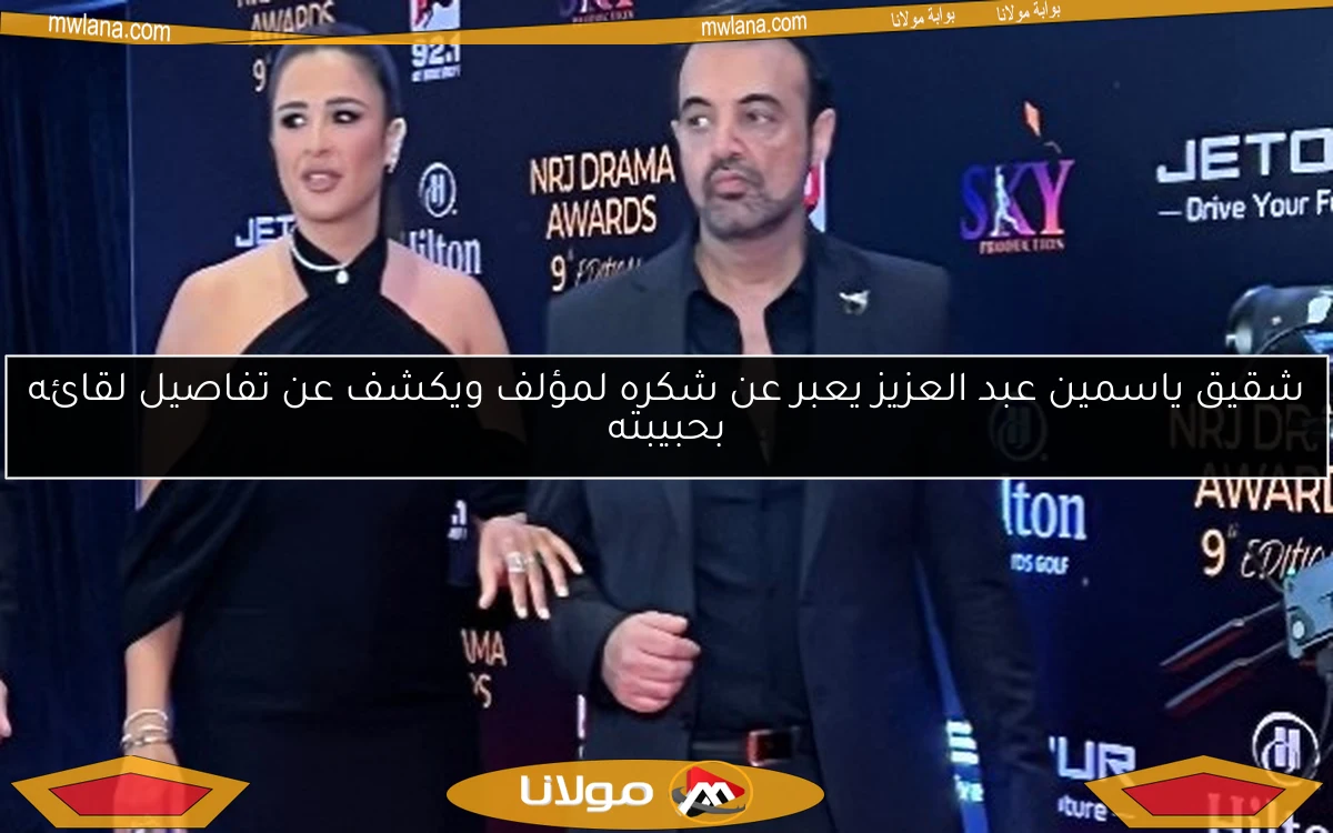 شقيق ياسمين عبد العزيز يعبر عن شكره لمؤلف ويكشف عن تفاصيل لقائه بحبيبته