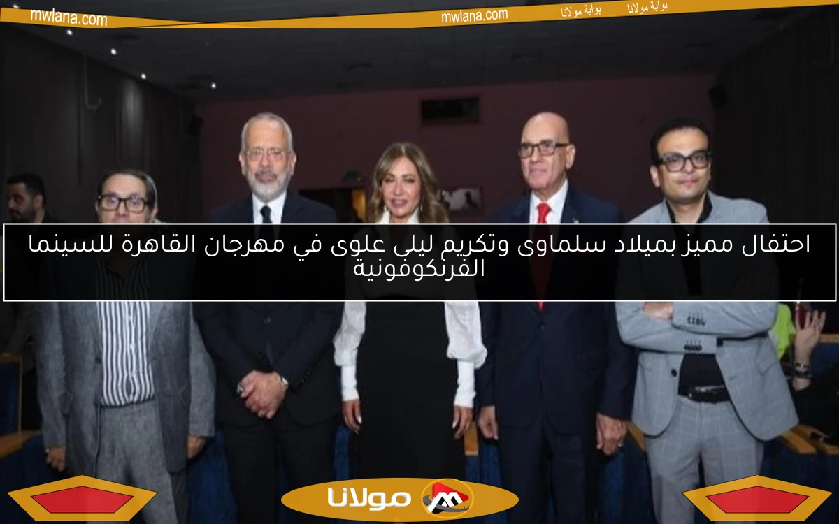 احتفال مميز بميلاد سلماوى وتكريم ليلى علوى في مهرجان القاهرة للسينما الفرنكوفونية