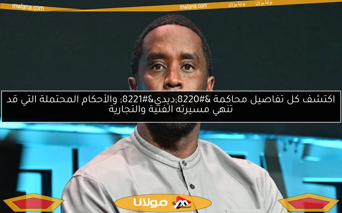 اكتشف كل تفاصيل محاكمة “ديدي” والأحكام المحتملة التي قد تنهي مسيرته الفنية والتجارية