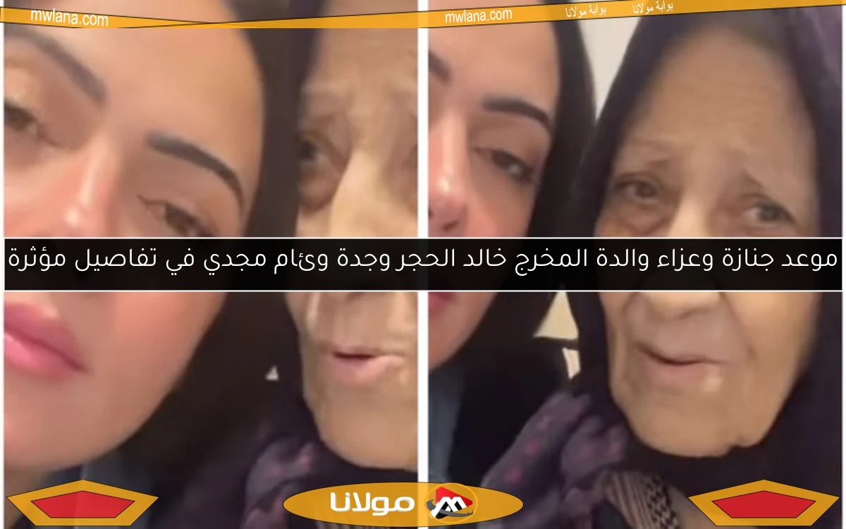 موعد جنازة وعزاء والدة المخرج خالد الحجر وجدة وئام مجدي في تفاصيل مؤثرة