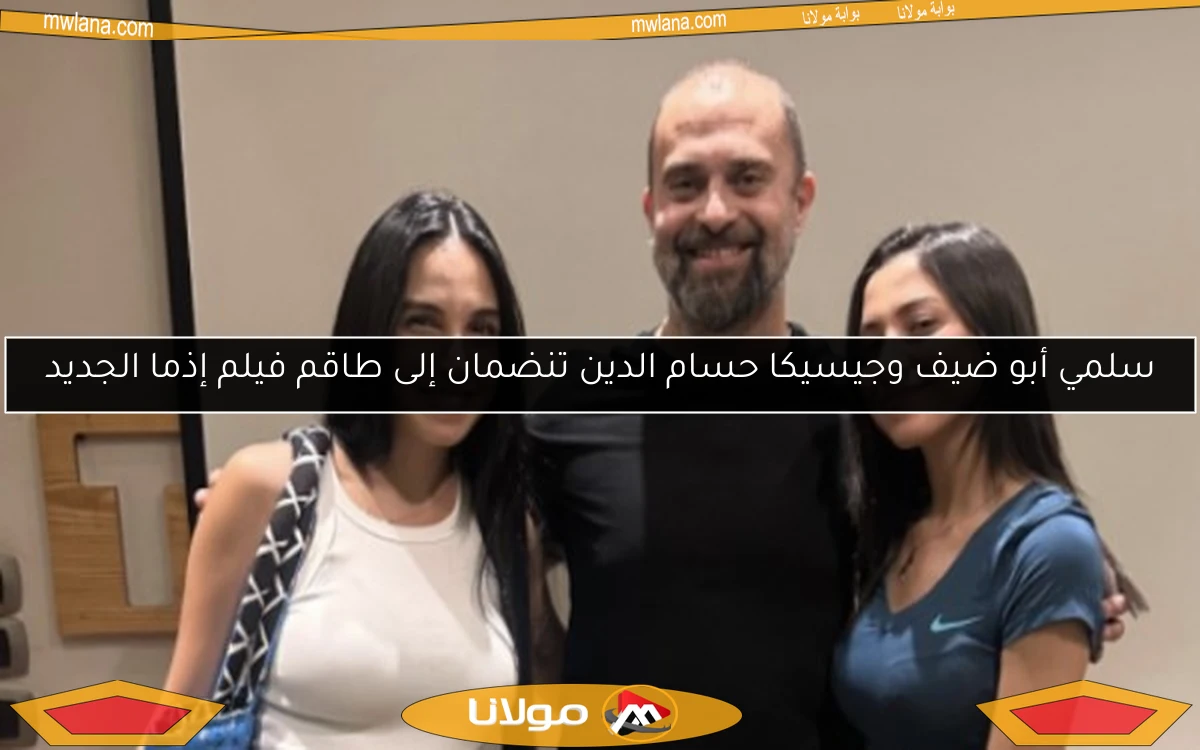 سلمي أبو ضيف وجيسيكا حسام الدين تنضمان إلى طاقم فيلم إذما الجديد