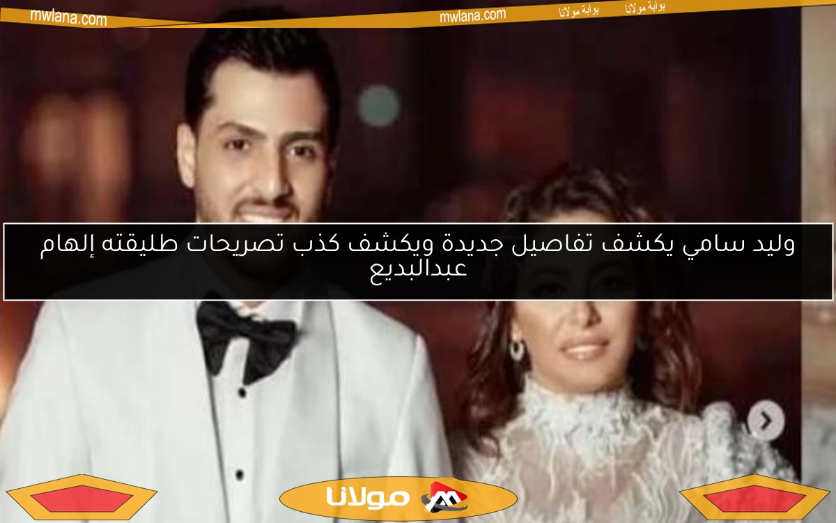 وليد سامي يكشف تفاصيل جديدة ويكشف كذب تصريحات طليقته إلهام عبدالبديع