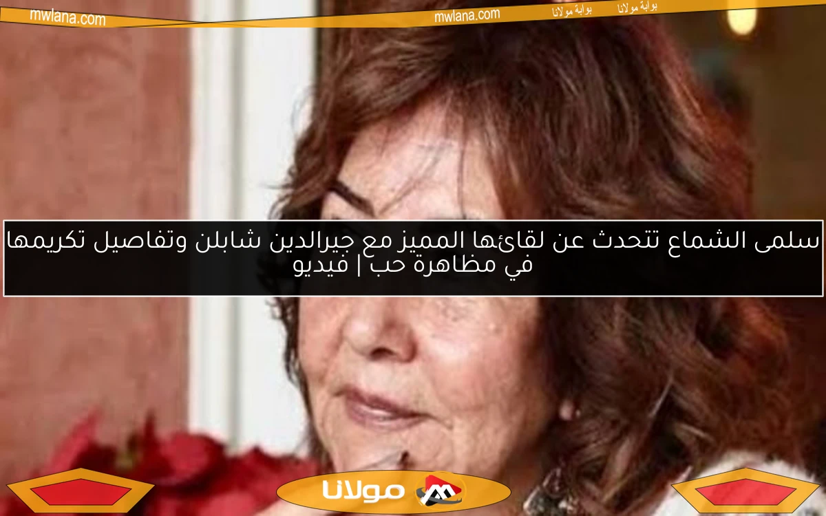 سلمى الشماع تتحدث عن لقائها المميز مع جيرالدين شابلن وتفاصيل تكريمها في مظاهرة حب | فيديو