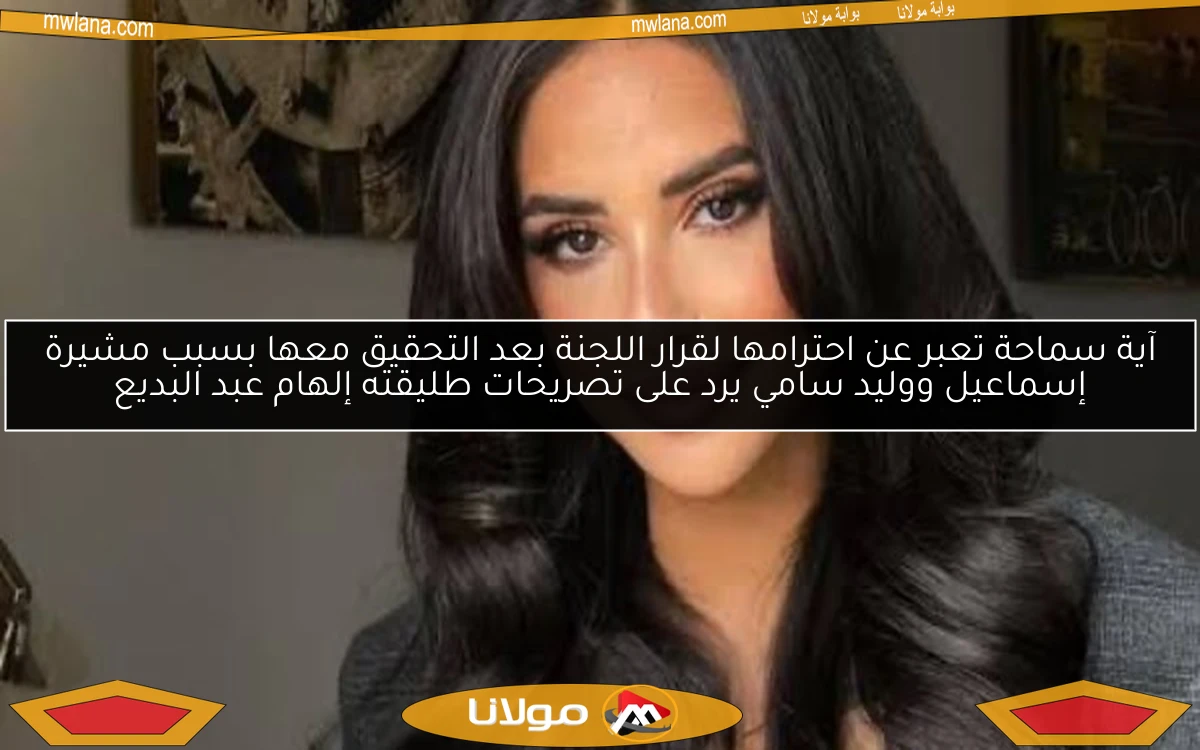 آية سماحة تعبر عن احترامها لقرار اللجنة بعد التحقيق معها بسبب مشيرة إسماعيل ووليد سامي يرد على تصريحات طليقته إلهام عبد البديع