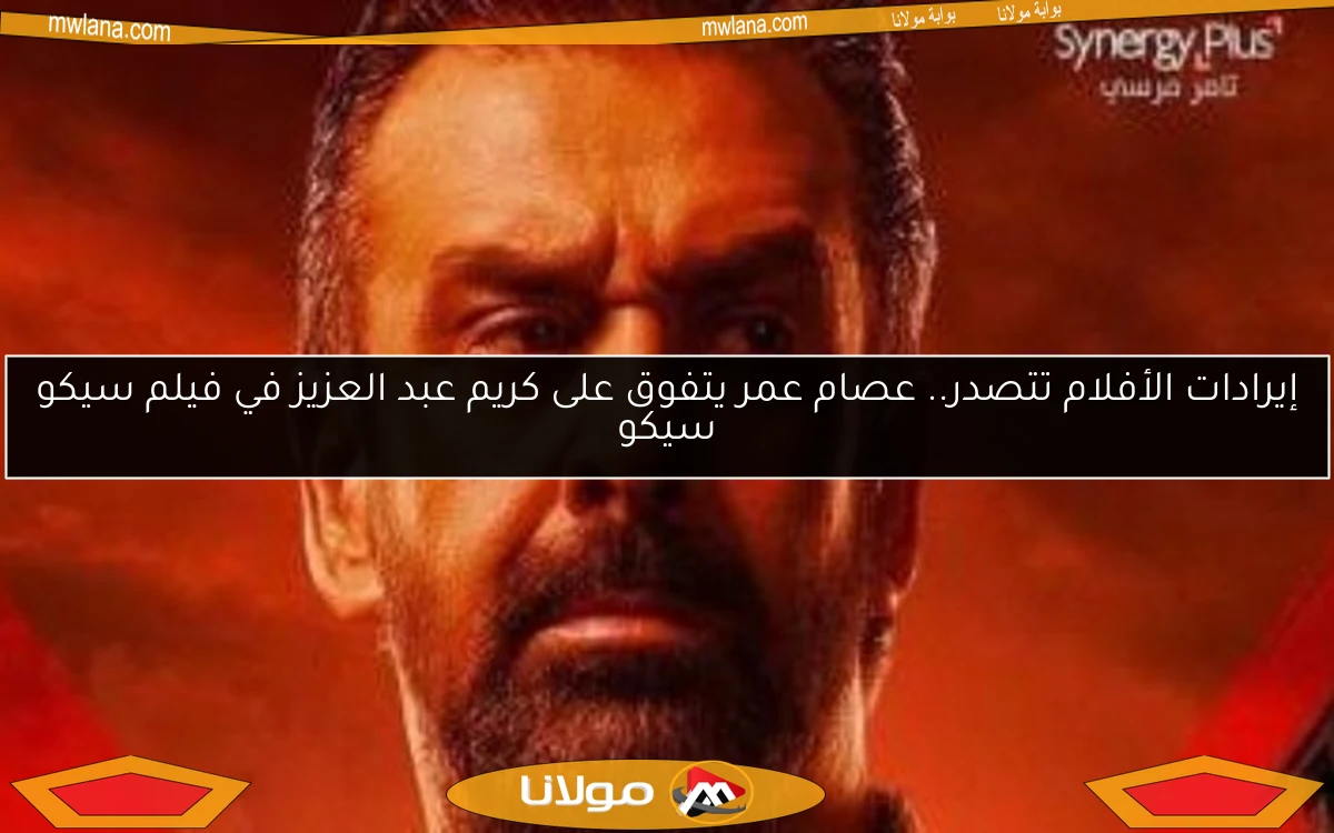 إيرادات الأفلام تتصدر.. عصام عمر يتفوق على كريم عبد العزيز في فيلم سيكو سيكو