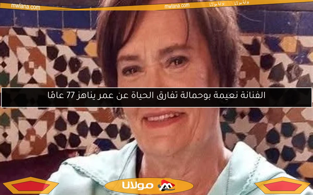 الفنانة نعيمة بوحمالة تفارق الحياة عن عمر يناهز 77 عامًا